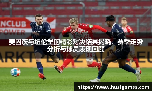 美因茨与纽伦堡的精彩对决结果揭晓，赛季走势分析与球员表现回顾